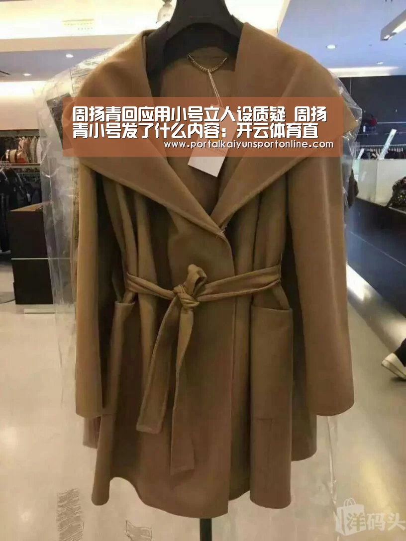 周扬青回应用小号立人设质疑 周扬青小号发了什么内容:开云体育直播(图1) 开云热门赛事