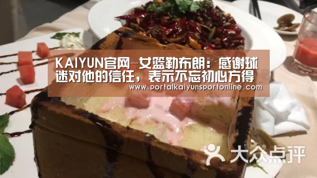 KAIYUN官网-女篮勒布朗：感谢球迷对他的信任，表示不忘初