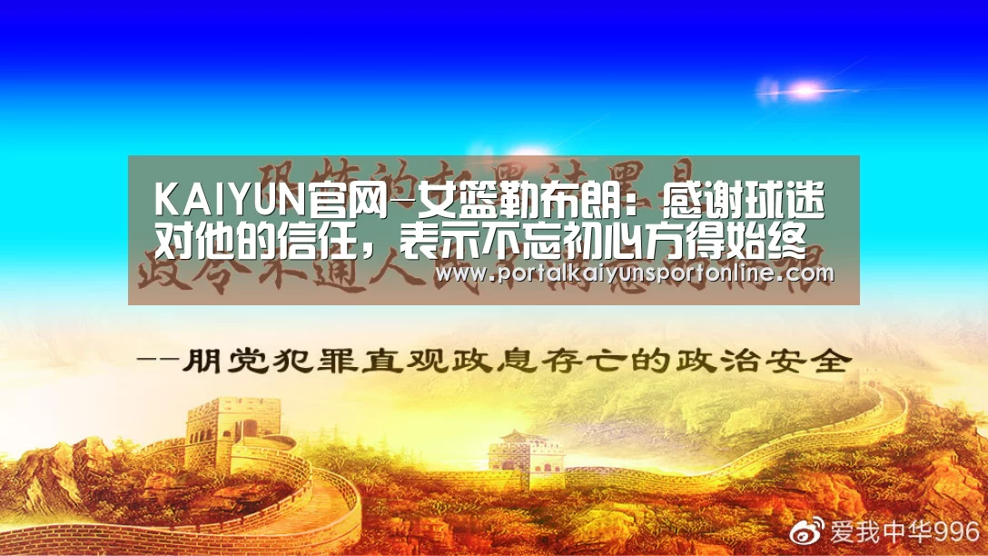 KAIYUN官网-女篮勒布朗:感谢球迷对他的信任,表示不忘初心方得始终(图2) 开云热门赛事
