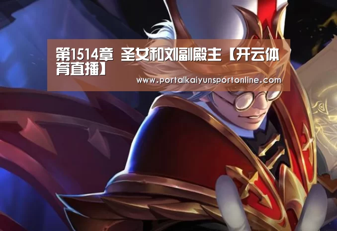 第1514章 圣女和刘副殿主【开云体育直播】(图3) 开云体育直播