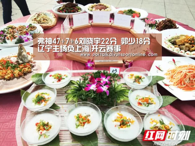 弗神47+7+6刘晓宇22分 郭少18分辽宁主场负上海|开云赛事(图4) KAIYUN官网