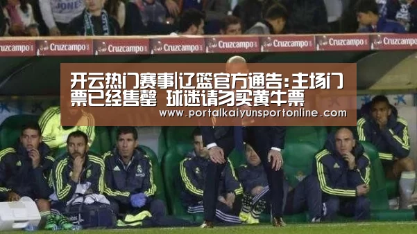 开云热门赛事|辽篮官方通告:主场门票已经售罄 球迷请勿买黄牛票(图2) 开云热门赛事