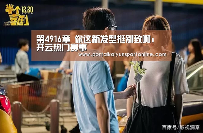 第4916章 你这新发型挺别致啊：开云热门赛事