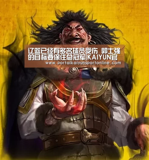 辽篮已经有多名球员受伤 郭士强的目标要保住总冠军|KAIYUN官网(图1) 开云体育直播