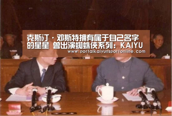 克斯汀·邓斯特拥有属于自己名字的星星 曾出演蜘蛛侠系列:KAIYUN官网(图1) 开云体育直播